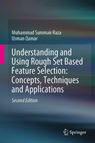 Title: Understanding and Using Rough Set Based Feature Selection: Concepts, Techniques and Applications, Author: Muhammad Summair Raza