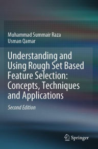 Title: Understanding and Using Rough Set Based Feature Selection: Concepts, Techniques and Applications, Author: Muhammad Summair Raza
