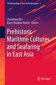 Title: Prehistoric Maritime Cultures and Seafaring in East Asia, Author: Chunming Wu
