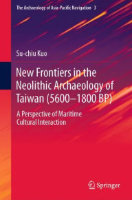 Title: New Frontiers in the Neolithic Archaeology of Taiwan (5600-1800 BP): A Perspective of Maritime Cultural Interaction, Author: Su-chiu Kuo