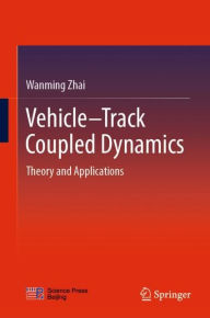 Title: Vehicle-Track Coupled Dynamics: Theory and Applications, Author: Wanming Zhai