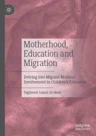 Title: Motherhood, Education and Migration: Delving into Migrant Mothers' Involvement in Children's Education, Author: Taghreed Jamal Al-deen