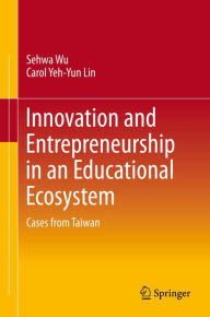 Title: Innovation and Entrepreneurship in an Educational Ecosystem: Cases from Taiwan, Author: Sehwa Wu