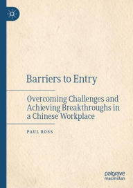 Title: Barriers to Entry: Overcoming Challenges and Achieving Breakthroughs in a Chinese Workplace, Author: Paul Ross