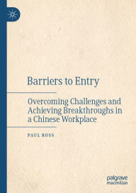 Title: Barriers to Entry: Overcoming Challenges and Achieving Breakthroughs in a Chinese Workplace, Author: Paul Ross