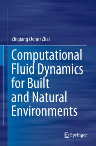Title: Computational Fluid Dynamics for Built and Natural Environments, Author: Zhiqiang (John) Zhai