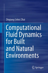 Title: Computational Fluid Dynamics for Built and Natural Environments, Author: Zhiqiang (John) Zhai