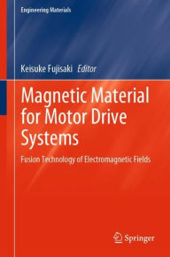 Title: Magnetic Material for Motor Drive Systems: Fusion Technology of Electromagnetic Fields, Author: Keisuke Fujisaki