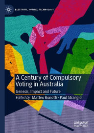 Title: A Century of Compulsory Voting in Australia: Genesis, Impact and Future, Author: Matteo Bonotti