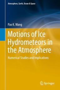 Title: Motions of Ice Hydrometeors in the Atmosphere: Numerical Studies and Implications, Author: Pao K. Wang
