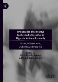 Title: Two Decades of Legislative Politics and Governance in Nigeria's National Assembly: Issues, Achievements, Challenges and Prospects, Author: Fatai Ayinde Aremu