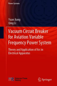 Title: Vacuum Circuit Breaker for Aviation Variable Frequency Power System: Theory and Application of Arc in Electrical Apparatus, Author: Yuan Jiang