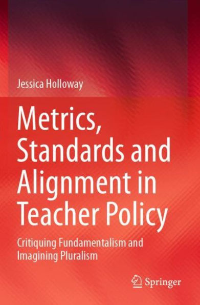 Metrics, Standards and Alignment Teacher Policy: Critiquing Fundamentalism Imagining Pluralism