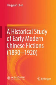 Title: A Historical Study of Early Modern Chinese Fictions (1890-1920), Author: Pingyuan Chen