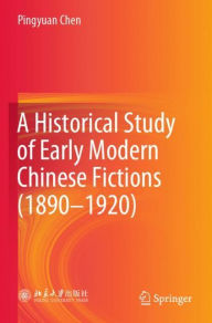 Title: A Historical Study of Early Modern Chinese Fictions (1890-1920), Author: Pingyuan Chen