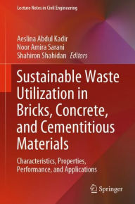 Title: Sustainable Waste Utilization in Bricks, Concrete, and Cementitious Materials: Characteristics, Properties, Performance, and Applications, Author: Aeslina Abdul Kadir