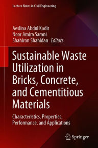 Title: Sustainable Waste Utilization in Bricks, Concrete, and Cementitious Materials: Characteristics, Properties, Performance, and Applications, Author: Aeslina Abdul Kadir