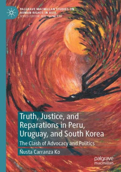 Truth, Justice, and Reparations Peru, Uruguay, South Korea: The Clash of Advocacy Politics