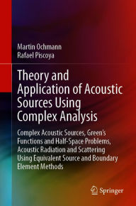 Title: Theory and Application of Acoustic Sources Using Complex Analysis: Complex Acoustic Sources, Green's Functions and Half-Space Problems, Acoustic Radiation and Scattering Using Equivalent Source and Boundary Element Methods, Author: Martin Ochmann