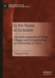 Title: In the Name of Inclusion: The Redevelopment of Urban Villages and its Implications on Citizenship in China, Author: Xiaoqing Zhang