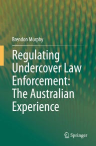 Title: Regulating Undercover Law Enforcement: The Australian Experience, Author: Brendon Murphy