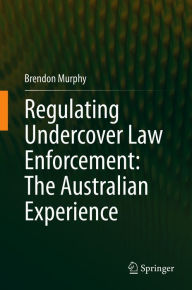 Title: Regulating Undercover Law Enforcement: The Australian Experience, Author: Brendon Murphy