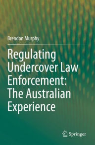 Title: Regulating Undercover Law Enforcement: The Australian Experience, Author: Brendon Murphy