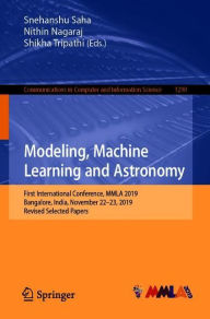 Title: Modeling, Machine Learning and Astronomy: First International Conference, MMLA 2019, Bangalore, India, November 22-23, 2019, Revised Selected Papers, Author: Snehanshu Saha