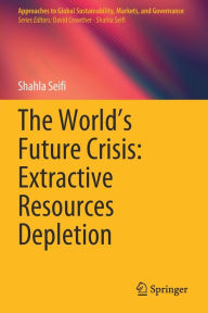 Title: The World's Future Crisis: Extractive Resources Depletion, Author: Shahla Seifi