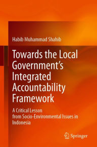 Title: Towards the Local Government's Integrated Accountability Framework: A Critical Lesson from Socio-Environmental Issues in Indonesia, Author: Habib Muhammad Shahib