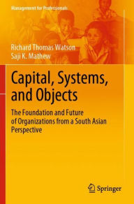 Title: Capital, Systems, and Objects: The Foundation and Future of Organizations from a South Asian Perspective, Author: Richard Thomas Watson