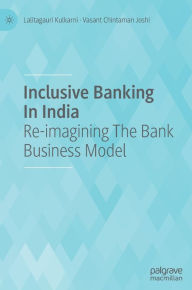 Title: Inclusive Banking In India: Re-imagining The Bank Business Model, Author: Lalitagauri Kulkarni