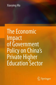 Title: The Economic Impact of Government Policy on China's Private Higher Education Sector, Author: Xiaoying Ma