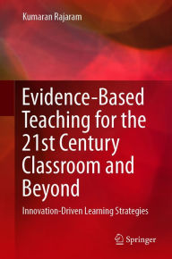 Title: Evidence-Based Teaching for the 21st Century Classroom and Beyond: Innovation-Driven Learning Strategies, Author: Kumaran Rajaram