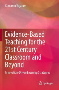 Title: Evidence-Based Teaching for the 21st Century Classroom and Beyond: Innovation-Driven Learning Strategies, Author: Kumaran Rajaram