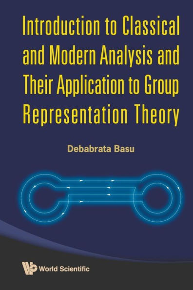 Introduction To Classical And Modern Analysis And Their Application To Group Representation Theory