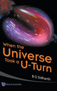 Title: When The Universe Took A U-turn, Author: B G Sidharth