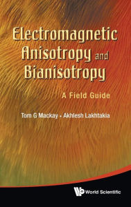 Title: Electromagnetic Anisotropy And Bianisotropy: A Field Guide, Author: Tom G Mackay