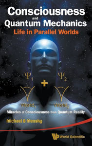 Title: Consciousness And Quantum Mechanics: Life In Parallel Worlds - Miracles Of Consciousness From Quantum Reality, Author: Michael B Mensky
