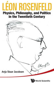 Title: Leon Rosenfeld: Physics, Philosophy, And Politics In The Twentieth Century, Author: Anja Skaar Jacobsen