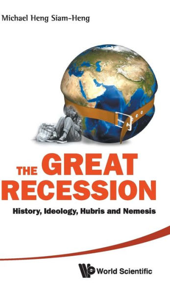 Great Recession, The: History, Ideology, Hubris And Nemesis