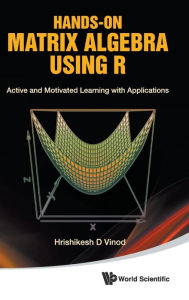 Title: Hands-on Matrix Algebra Using R: Active And Motivated Learning With Applications, Author: Hrishikesh D Vinod