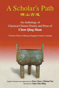 Title: Scholar's Path, A: An Anthology Of Classical Chinese Poems And Prose Of Chen Qing Shan - A Pioneer Writer Of Malayan-singapore Literature, Author: Peter Min-liang Chen