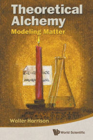 Title: Theoretical Alchemy: Modeling Matter, Author: Walter A Harrison