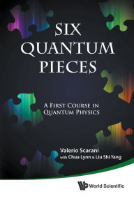 Title: Six Quantum Pieces: A First Course In Quantum Physics, Author: Valerio Scarani
