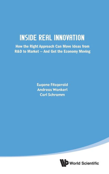 Inside Real Innovation: How The Right Approach Can Move Ideas From R&d To Market - And Get Economy Moving