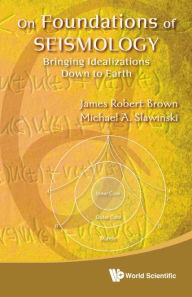 Title: On Foundations Of Seismology: Bringing Idealizations Down To Earth, Author: James Robert Brown