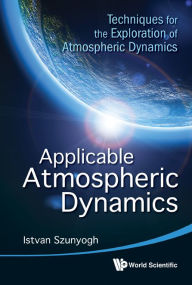 Title: Applicable Atmospheric Dynamics: Techniques For The Exploration Of Atmospheric Dynamics, Author: Istvan Szunyogh