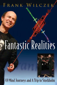Title: FANTASTIC REALITIES: 49 Mind Journeys and A Trip to Stockholm, Author: Frank Wilczek