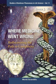 Title: WHERE MEDICINE WENT WRONG (V11): Rediscovering the Path to Complexity, Author: Bruce J West